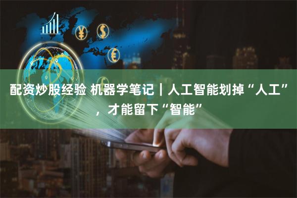 配资炒股经验 机器学笔记｜人工智能划掉“人工”，才能留下“智能”