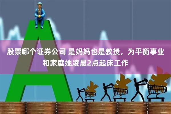 股票哪个证券公司 是妈妈也是教授，为平衡事业和家庭她凌晨2点起床工作