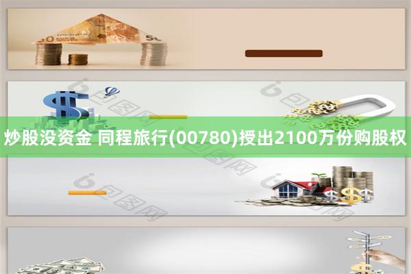 炒股没资金 同程旅行(00780)授出2100万份购股权