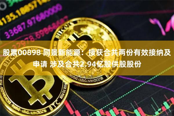 股票00898 同景新能源：接获合共两份有效接纳及申请 涉及合共2.94亿股供股股份