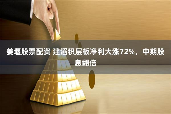 姜堰股票配资 建滔积层板净利大涨72%，中期股息翻倍