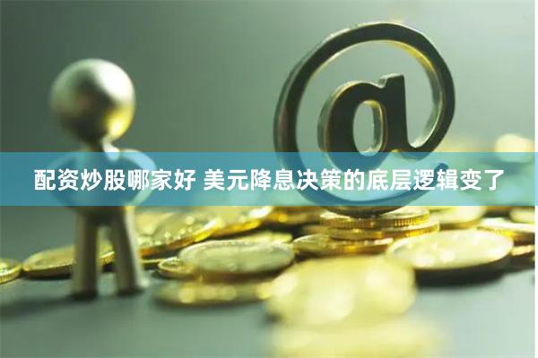 配资炒股哪家好 美元降息决策的底层逻辑变了