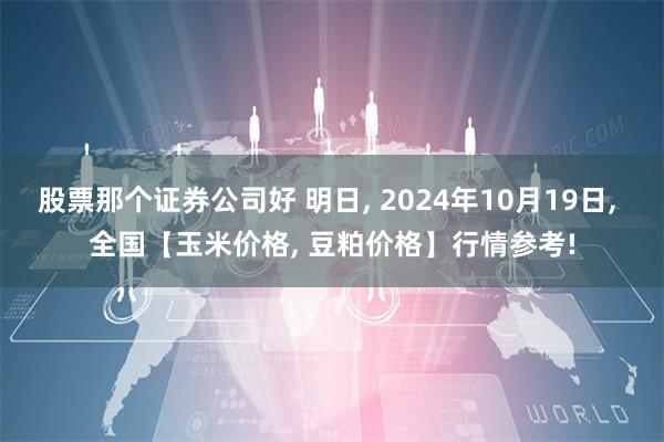 股票那个证券公司好 明日, 2024年10月19日, 全国【玉米价格, 豆粕价格】行情参考!