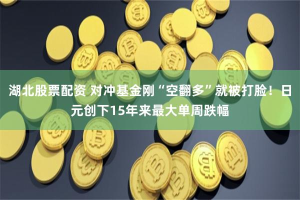 湖北股票配资 对冲基金刚“空翻多”就被打脸！日元创下15年来最大单周跌幅