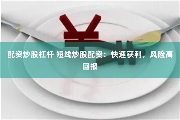 配资炒股杠杆 短线炒股配资：快速获利，风险高回报