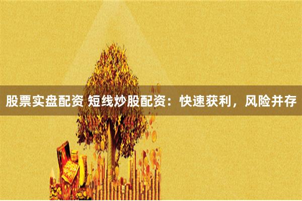 股票实盘配资 短线炒股配资：快速获利，风险并存