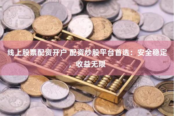 线上股票配资开户 配资炒股平台首选：安全稳定，收益无限